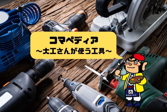 困った時の コマペディア 大工さんが使う工具 兵庫県宝塚市のリフォームのことなら駒商